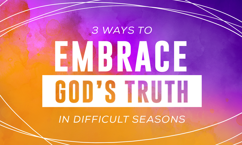 3 Ways To Embrace God S Truth In Difficult Seasons Positive 3 Ways To Embrace God S Truth In Difficult Seasons Positive
