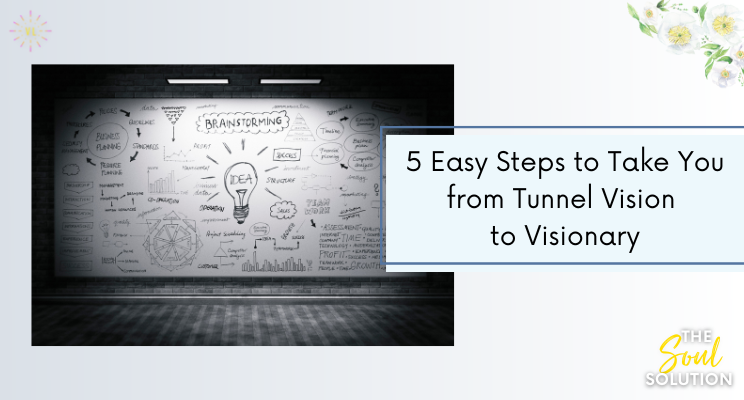 5 Easy Steps To Take You From Tunnel Vision To Visionary 5 Easy Steps To Take You From Tunnel Vision To Visionary