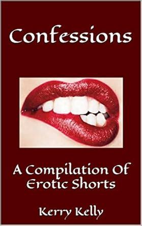 Confessions A Compilation Of Erotic Shorts Kindle Edition By Kelly