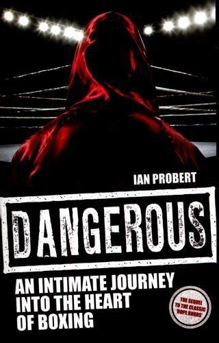 Dangerous An Intimate Journey Into The Heart Of Boxin By Ian Probert Dangerous An Intimate Journey Into The Heart Of Boxin By Ian Probert