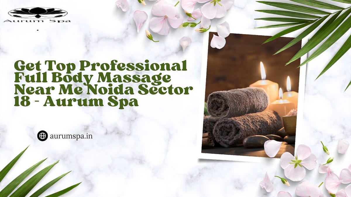 Get Top Professional Full Body Massage Near Me Noida Sector 18 Aurum Get Top Professional Full Body Massage Near Me Noida Sector 18 Aurum