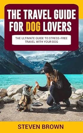 The Travel Guide For Dog Lovers The Ultimate Guide To Stress Free